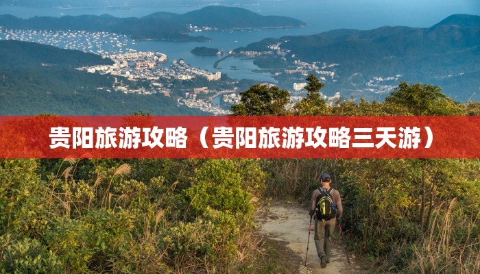 贵阳旅游攻略（贵阳旅游攻略三天游）