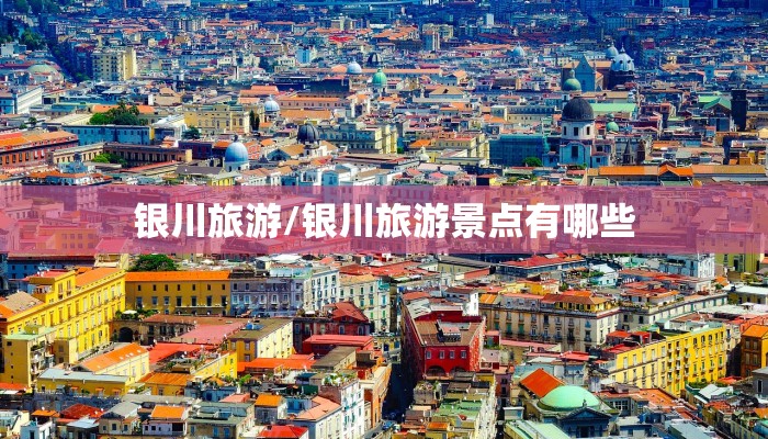 银川旅游/银川旅游景点有哪些