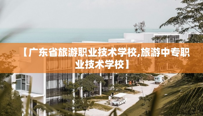 【广东省旅游职业技术学校,旅游中专职业技术学校】