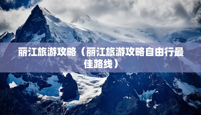 丽江旅游攻略（丽江旅游攻略自由行最佳路线）