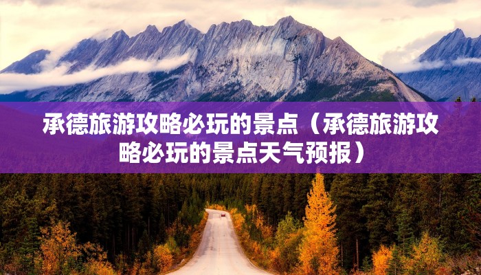 承德旅游攻略必玩的景点（承德旅游攻略必玩的景点天气预报）