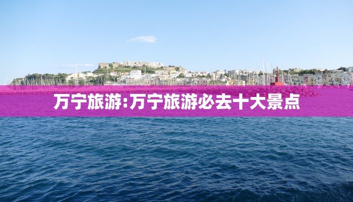 万宁旅游:万宁旅游必去十大景点