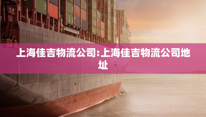 上海佳吉物流公司:上海佳吉物流公司地址