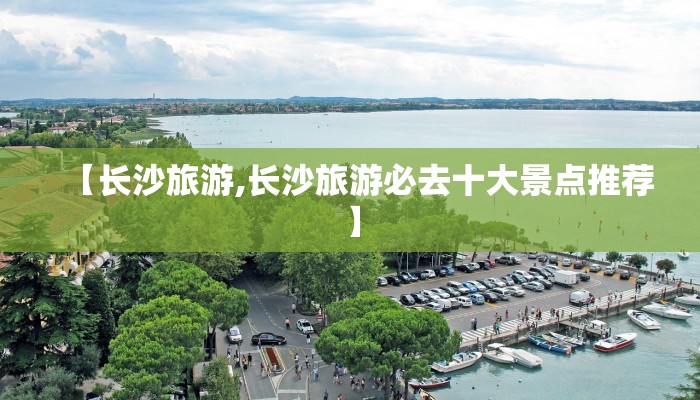 【长沙旅游,长沙旅游必去十大景点推荐】