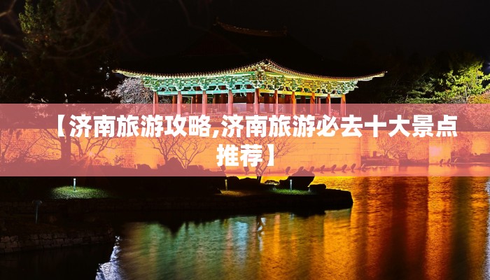 【济南旅游攻略,济南旅游必去十大景点推荐】