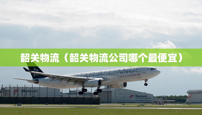 韶关物流（韶关物流公司哪个最便宜）