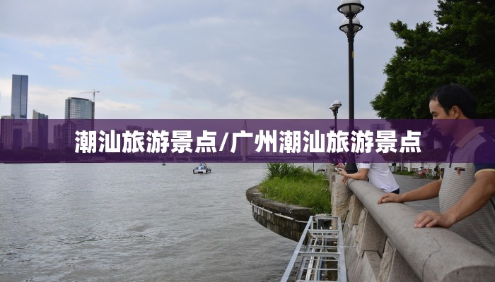 潮汕旅游景点/广州潮汕旅游景点