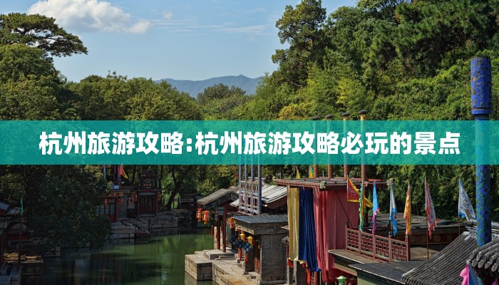杭州旅游攻略:杭州旅游攻略必玩的景点