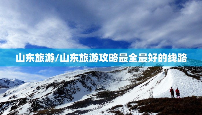 山东旅游/山东旅游攻略最全最好的线路
