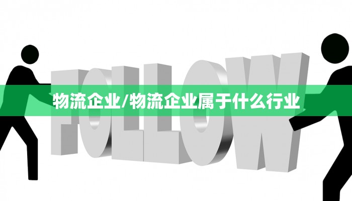 物流企业/物流企业属于什么行业