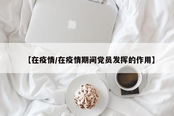 【在疫情/在疫情期间党员发挥的作用】