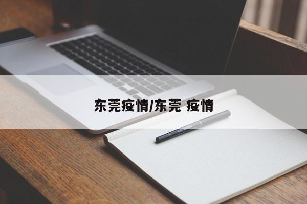 东莞疫情/东莞 疫情