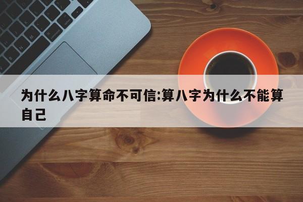 为什么八字算命不可信:算八字为什么不能算自己