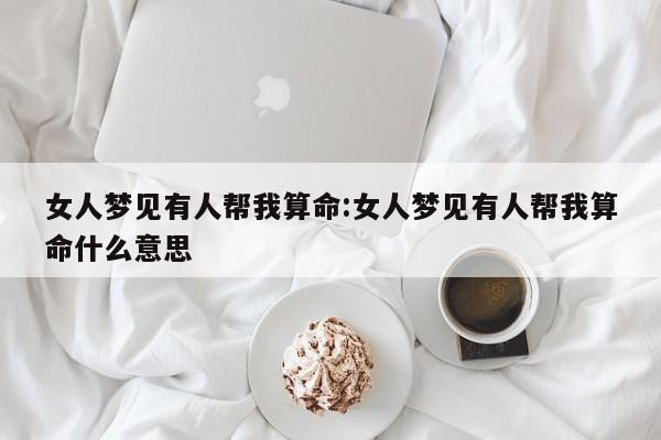 女人梦见有人帮我算命:女人梦见有人帮我算命什么意思