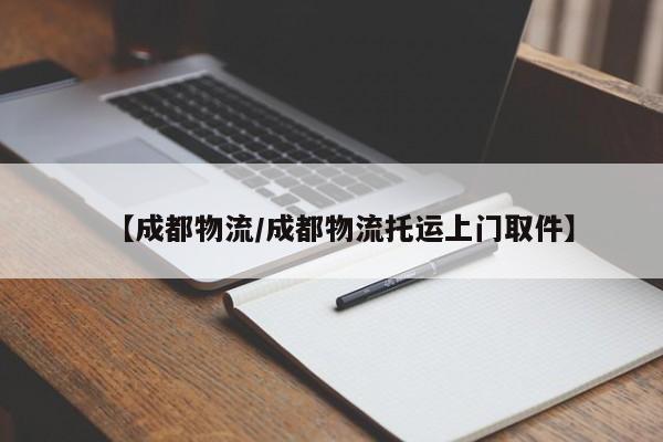 【成都物流/成都物流托运上门取件】