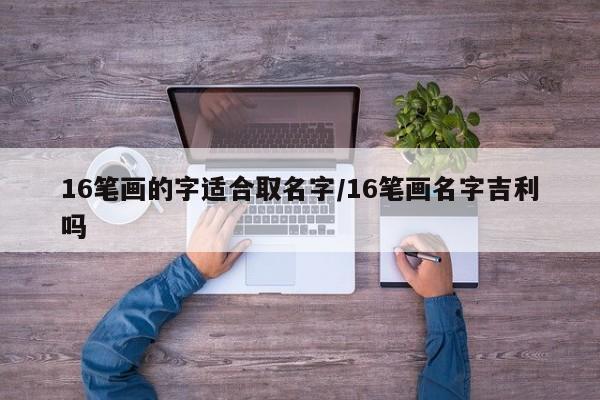 16笔画的字适合取名字/16笔画名字吉利吗