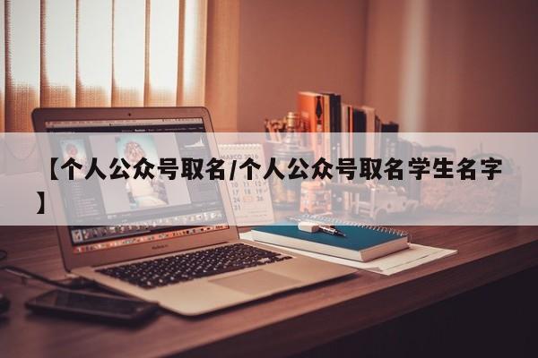 【个人公众号取名/个人公众号取名学生名字】