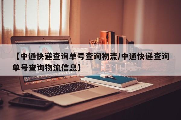 【中通快递查询单号查询物流/中通快递查询单号查询物流信息】