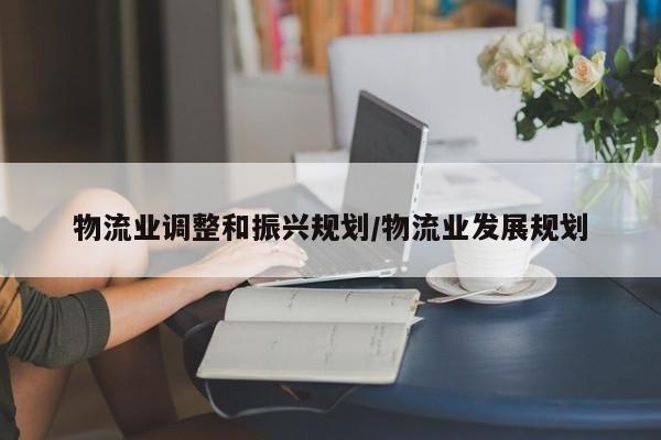 物流业调整和振兴规划/物流业发展规划